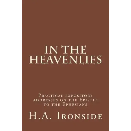 In The Heavenlies: Practical expository addresses on the Epistle to the Ephesians