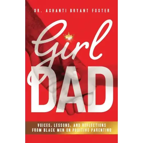 Girl Dad: Voices, Lessons, and Reflections from Black Men on Positive Parenting