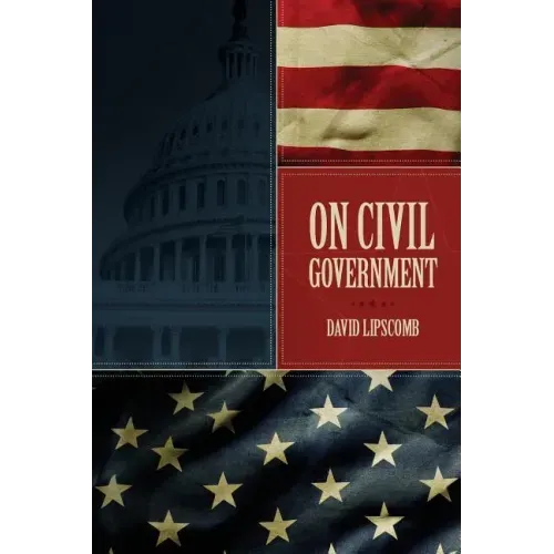 On Civil Government: Its Origin, Mission & Destiny, & the Christian's Relation to It