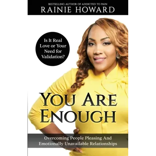 You Are Enough: Is It Love or Your Need for Validation Overcoming People Pleasing And Emotionally Unavailable Relationships