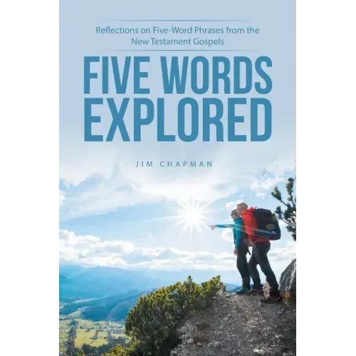 Five Words Explored: Reflections on Five-Word Phrases from the New Testament Gospels