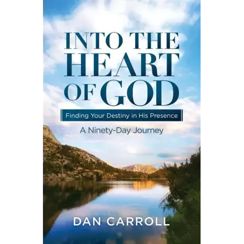 Into the Heart of God: Finding Your Destiny in His Presence: A Ninety-Day Journey