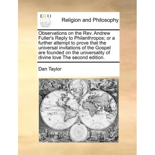 Observations on the REV. Andrew Fuller's Reply to Philanthropos; Or a Further Attempt to Prove That the Universal Invitations of the Gospel Are Founde
