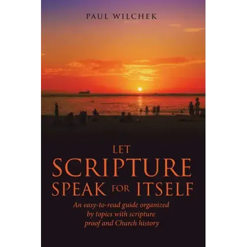 Let Scripture Speak for Itself: An Easy-To-Read Guide Organized by Topics with Scripture Proof and Church History