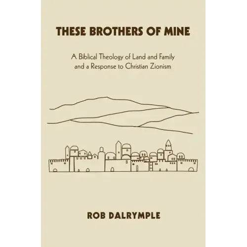 These Brothers of Mine: A Biblical Theology of Land and Family and a Response to Christian Zionism
