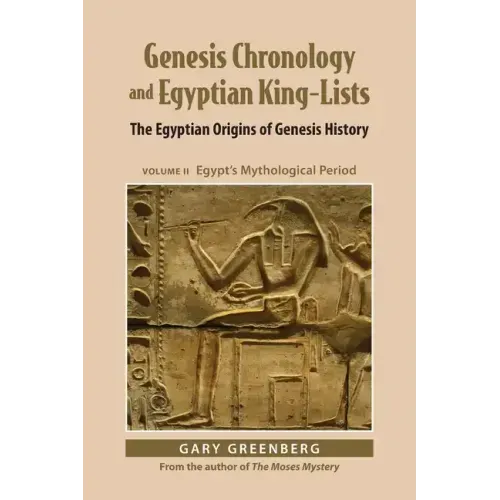 Genesis Chronology and Egyptian King-Lists: The Egyptian Origins of Genesis History, Volume II: Egypt's Mythological Period