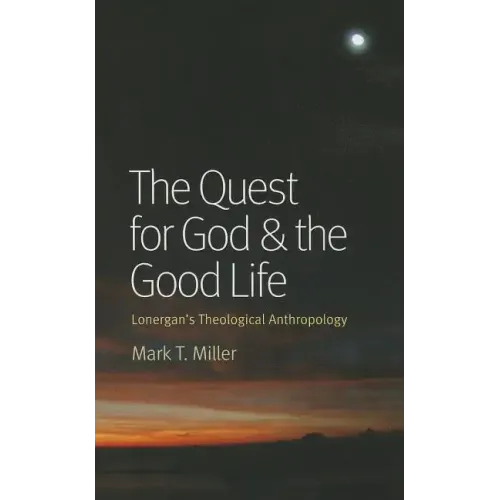 The Quest for God & the Good Life: Lonergan's Theological Anthropology