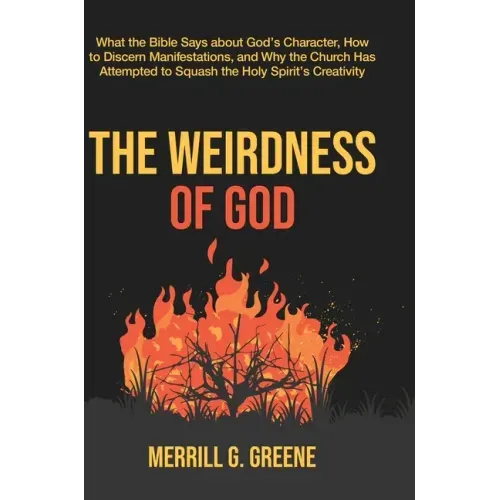 The Weirdness of God: What the Bible Says About God's Character, How to Discern Manifestations, and Why the Church Has Attempted to Squash t