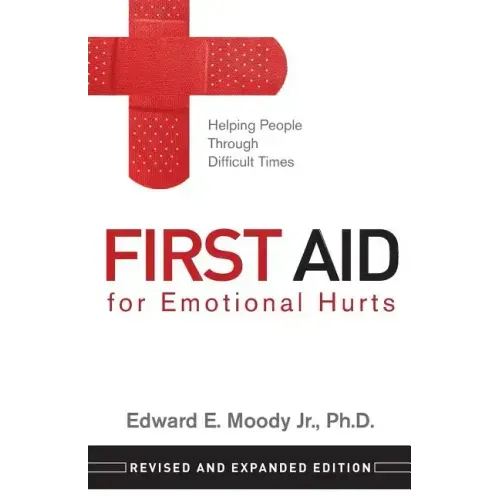 First Aid for Emotional Hurts Revised and Expanded Edition: Helping People Through Difficult Times