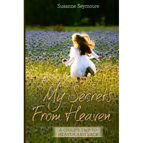 My Secrets from Heaven: A Child's Trip To Heaven and Back