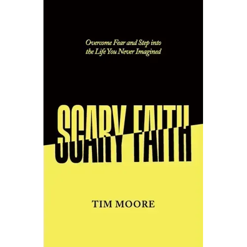 Scary Faith: Overcome Fear and Step into the Life You Never Imagined