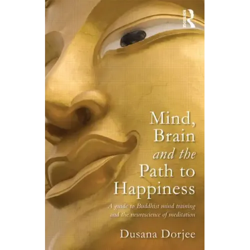 Mind, Brain and the Path to Happiness: A Guide to Buddhist Mind Training and the Neuroscience of Meditation