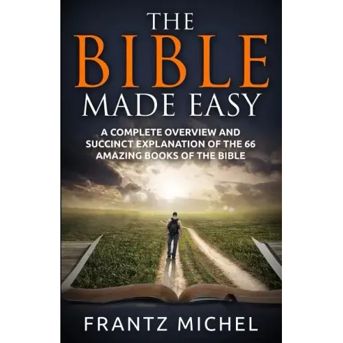 The Bible Made Easy: A Complete Overview and Succinct Explanation of the 66 Amazing Books of the Bible