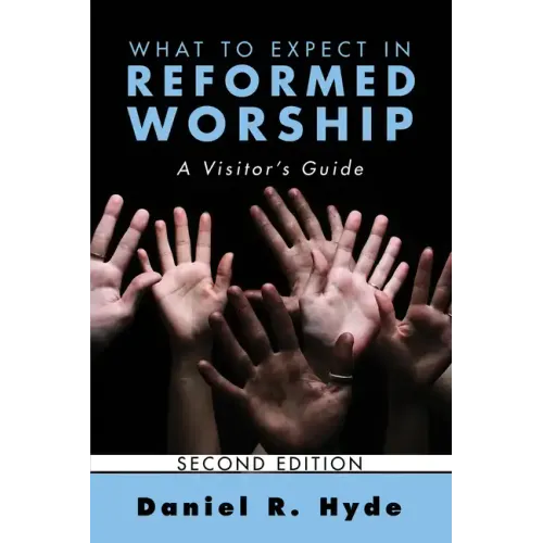 What to Expect in Reformed Worship, Second Edition: A Visitor's Guide