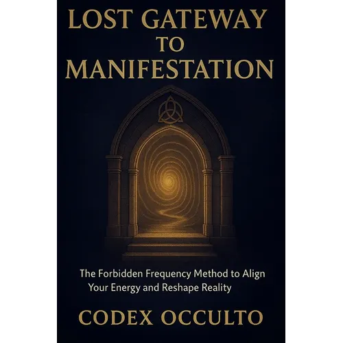 Lost Gateway to manifestation: The Forbidden Frequency Method to Align Your Energy and Reshape Reality