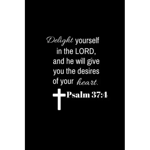 Psalm 37: 4: Delight yourself in the Lord, and he will give you the desires of your heart.