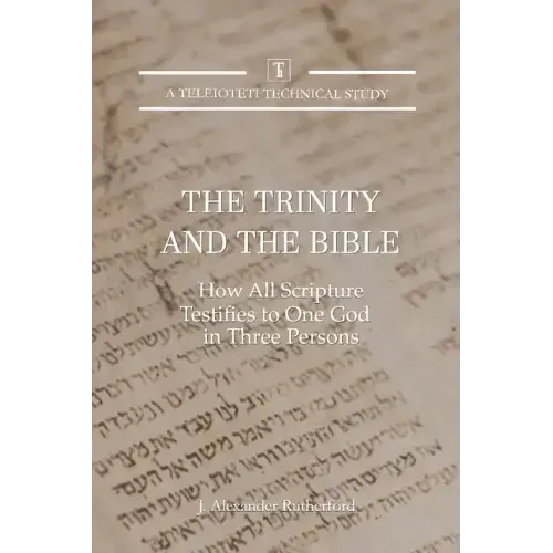 The Trinity and the Bible: How all Scripture Testifies to One God in Three Persons