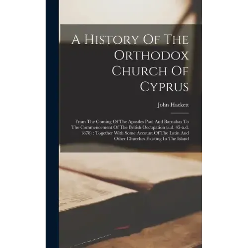 A History Of The Orthodox Church Of Cyprus: From The Coming Of The Apostles Paul And Barnabas To The Commencement Of The British Occupation (a.d. 45-a