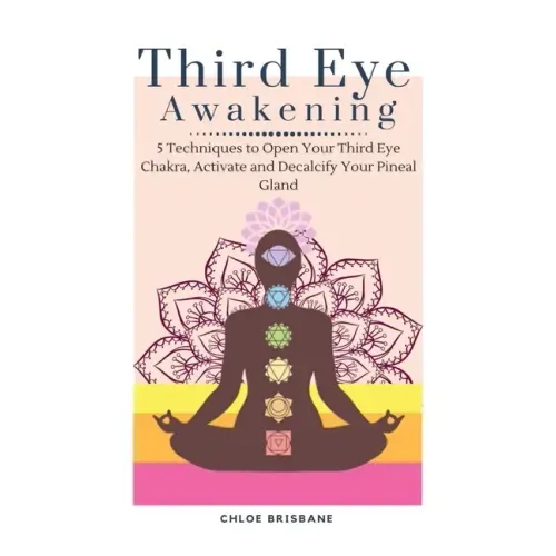 Third Eye Awakening: 5 Techniques to Open Your Third Eye Chakra, Activate and Decalcify Your Pineal Gland