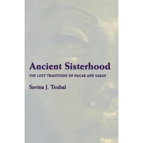 Ancient Sisterhood: The Lost Traditions of Hagar and Sarah