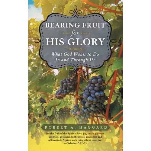 Bearing Fruit for His Glory: What God Wants to Do in and Through Us