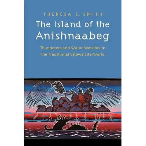 The Island of the Anishnaabeg: Thunderers and Water Monsters in the Traditional Ojibwe Life-World