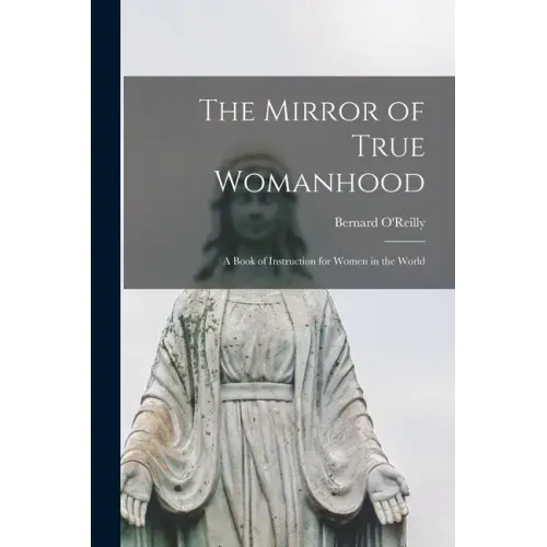 The Mirror of True Womanhood: a Book of Instruction for Women in the World