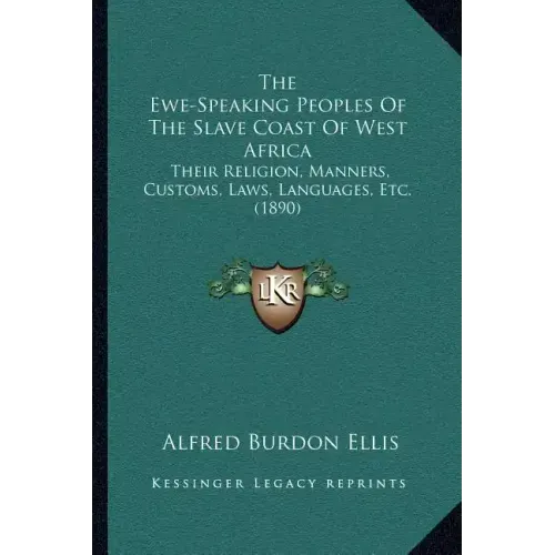 The Ewe-Speaking Peoples Of The Slave Coast Of West Africa: Their Religion, Manners, Customs, Laws, Languages, Etc. (1890)