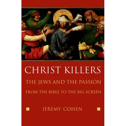 Christ Killers: The Jews and the Passion from the Bible to the Big Screen