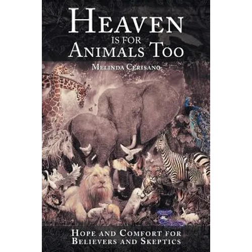 Heaven Is for Animals Too: Hope and Comfort for Believers and Skeptics