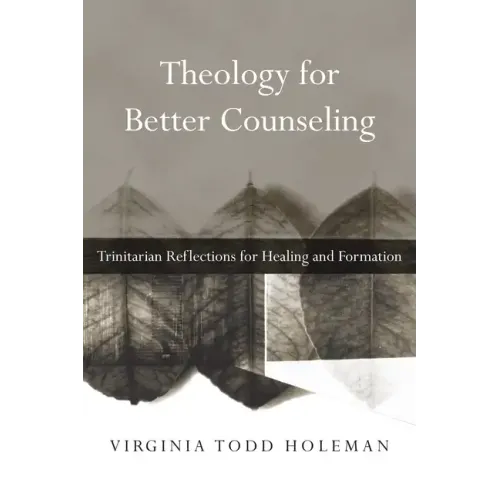 Theology for Better Counseling: Trinitarian Reflections for Healing and Formation