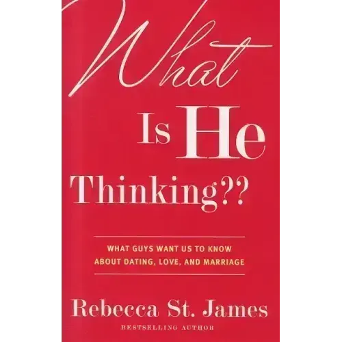 What Is He Thinking: What Guys Want Us to Know About Dating, Love, and Marriage
