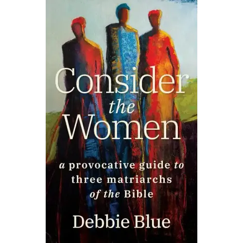 Consider the Women: A Provocative Guide to Three Matriarchs of the Bible