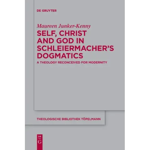 Self, Christ and God in Schleiermacher's Dogmatics: A Theology Reconceived for Modernity