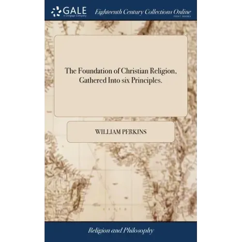 The Foundation of Christian Religion, Gathered Into six Principles.