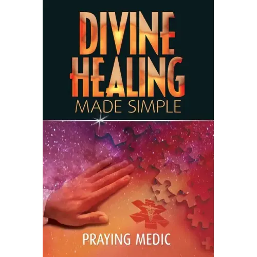 Divine Healing Made Simple: Simplifying the supernatural to make healing and miracles a part of your everyday life