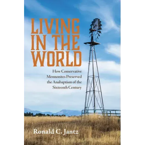 Living in the World: How Conservative Mennonites Preserved the Anabaptism of the Sixteenth Century