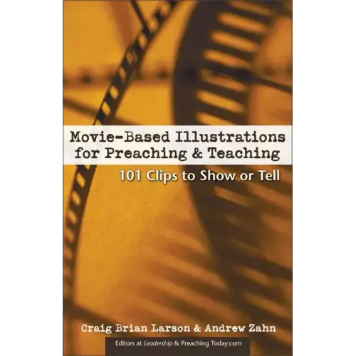 Movie-Based Illustrations for Preaching and Teaching: 101 Clips to Show or Tell