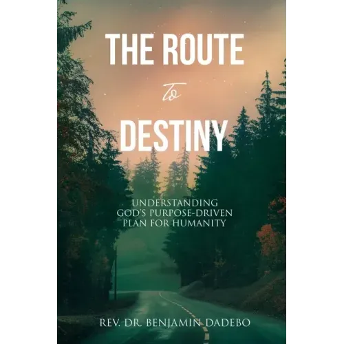 The Route to Destiny: Understanding God's Purpose-Driven Plan for Humanity