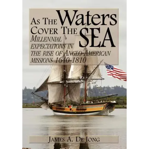 As the Waters Cover the Sea: Millennial Expectations in the Rise of Anglo-American Missions 1640-1810