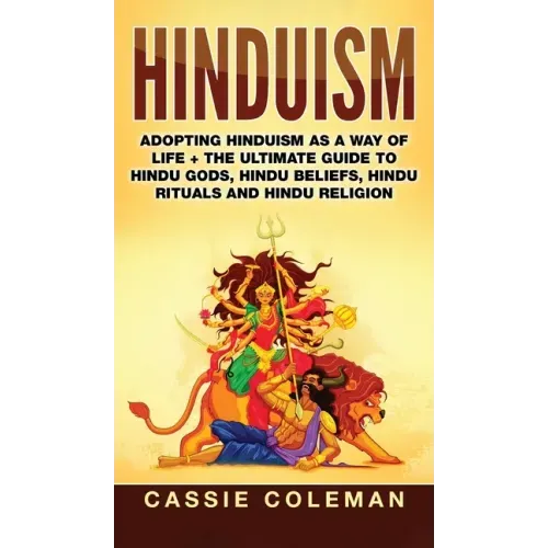 Hinduism: Adopting Hinduism as a Way of Life + The Ultimate Guide to Hindu Gods, Hindu Beliefs, Hindu Rituals and Hindu Religion