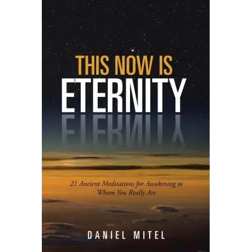 This Now is Eternity: 21 Ancient Meditations for Awakening to Whom You Really Are