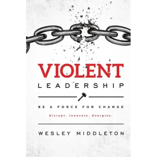 Violent Leadership: Be A Force For Change: Disrupt. Innovate. Energize.