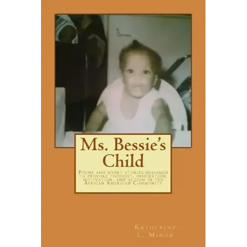 Ms. Bessie's Child: Poems and short stories designed to provoke thought, inspiration, motivation, and action in the African American Community