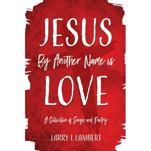 Jesus By Another Name is Love: A Collection of Songs and Poetry