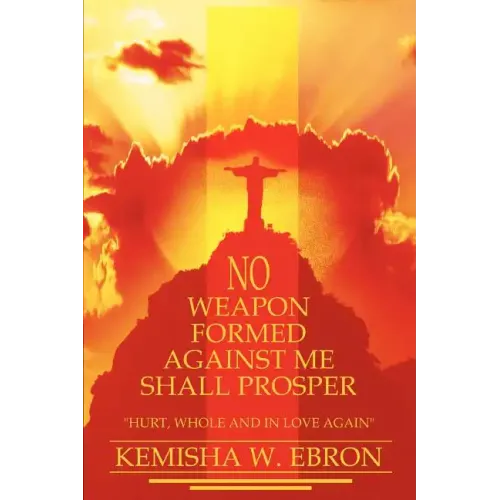 No Weapon Formed Against Me Shall Prosper: Hurt, Whole and in Love Again