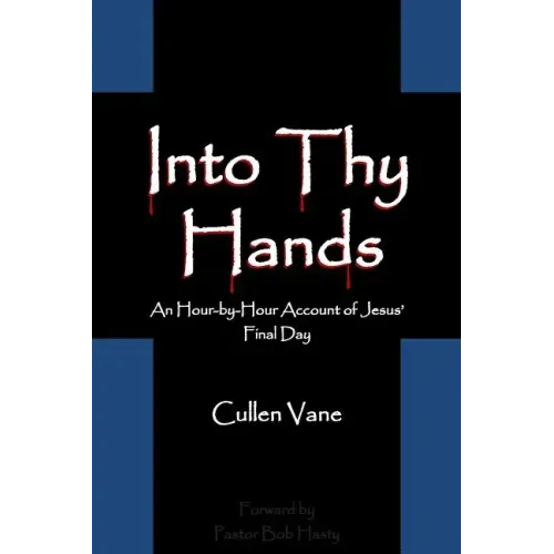 Into Thy Hands: An Hour-by-Hour Account of Jesus' Final Day