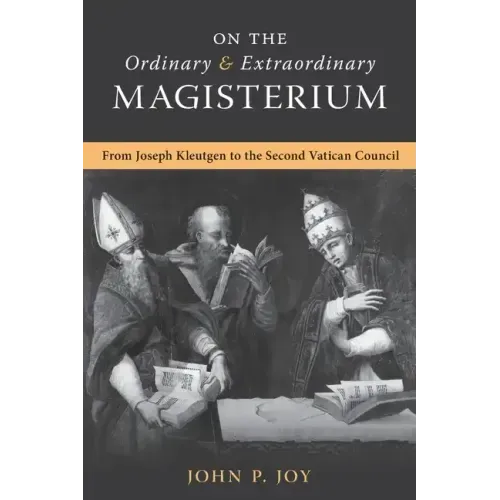On the Ordinary and Extraordinary Magisterium: On the Ordinary and Extraordinary Magisterium from Joseph Kleutgen to the Second Vatican Council