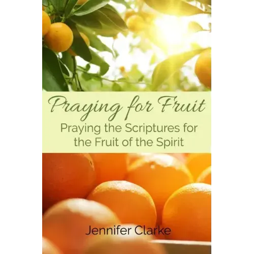 Praying for Fruit: Praying the Scriptures for the Fruit of the Spirit