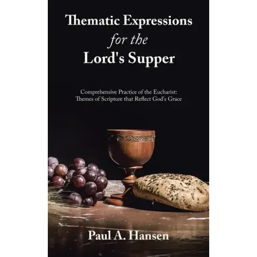 Thematic Expressions for the Lord's Supper: Comprehensive Practice of the Eucharist: Themes of Scripture That Reflect God's Grace